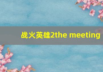 战火英雄2the meeting